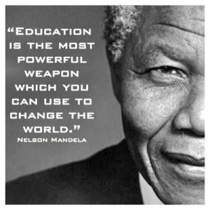 "Education is the most powerful weapon which you can use to change the world." Nelson Mandela